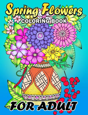 Spring Flowers Coloring Book For Adults : Colorful Flowers And Animals Unique Coloring Book Easy, Fun, Beautiful Coloring Pages