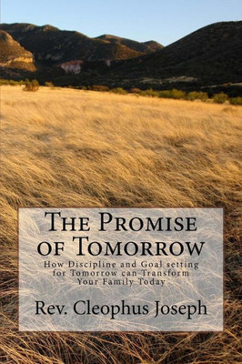 The Promise Of Tomorrow : How Discipline And Goal Setting For Tomorrow Can Transform Your Family Today