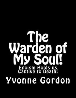 The Warden Of My Soul! : Egoism Holds Is Captive To Death!