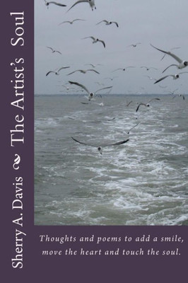 The Artist'S Soul : Thoughts And Poems To Add A Smile, Move The Heart And Touch The Soul.