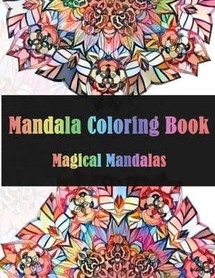 Mandala Coloring Book Magical Mandalas : Stress Relieving Patterns For Adult Relaxation, Meditation (Mandala Coloring Book For Adults)
