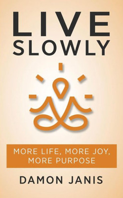 Live Slowly : More Life, More Joy, More Purpose