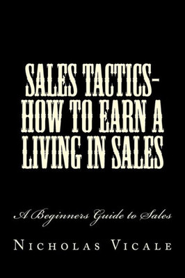 Sales Tactics- How To Earn A Living In Sales : A Beginners Guide To Sales
