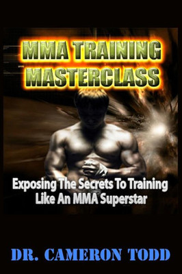 Mma Training Master Class : Exposing The Secrets To Training Like An Mma Superstar