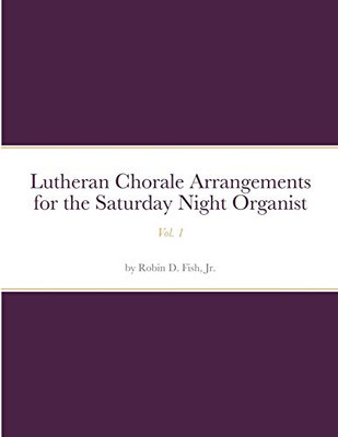 Lutheran Chorale Arrangements for the Saturday Night Organist, Vol. 1: Vol. 1
