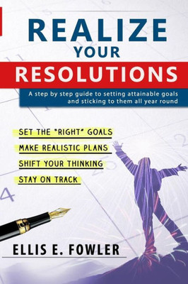 Realize Your Resolutions : Setting And Sticking To Goals For The New Year And Beyond