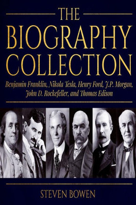 The Biography Collection : Benjamin Franklin, Nikola Tesla, Henry Ford, J.P. Morgan, John D. Rockefeller, And Thomas Edison