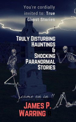You'Re Cordially Invited To: True Ghost Stories: Truly Disturbing Hauntings And Shocking Paranormal Stories : Come On In!!