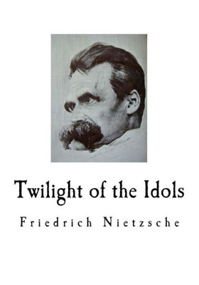 Twilight Of The Idols : Friedrich Nietzsche