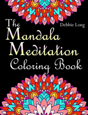 The Mandala Meditation Coloring Book : An Adult Coloring Book: Anti-Stress Mandala Floral Patterns: Mandalas, Flowers, Paisley Patterns, Doodles And Decorative Designs (Use With Colored Pencils)