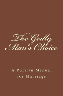 The Godly Man'S Choice : A Puritan Manual For Marriage