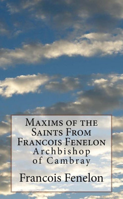 Maxims Of The Saints From Francois Fenelon : Archbishop Of Cambray