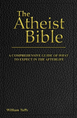 The Atheist Bible : A Comprehensive Guide For What To Expect In The Afterlife