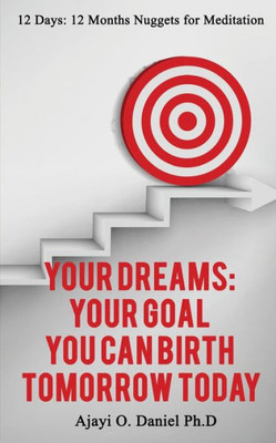 Your Dreams: Your Goal : You Can Birth Tomorrow Today