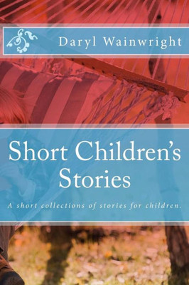 Short Children'S Stories : A Short Collections Of Stories For Children.