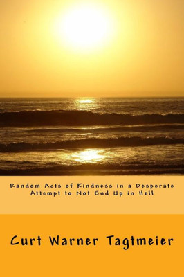 Random Acts Of Kindness In A Desperate Attempt To Not End Up In Hell : A Poetry Collection