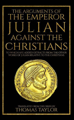 The Arguments Of The Emperor Julian Against The Christians