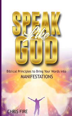 Speak Like God : Biblical Principles To Bring Your Words Into Manifestations