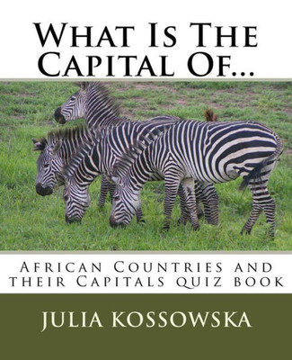 What Is The Capital Of... : African Countries And Their Capitals Quiz Book