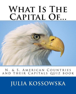 What Is The Capital Of... : N. And S. American Countries And Their Capitals Quiz Book