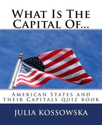 What Is The Capital Of... : American States And Their Capitals Quiz Book