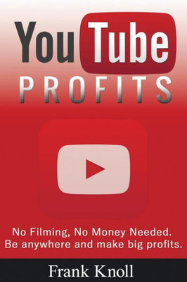 Youtube Profits No Filming, No Money Needed : Be Anywhere And Make Big Profits