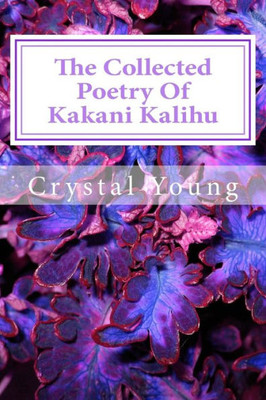 The Collected Poetry Of Kakani Kalihu : My Poetry Collection