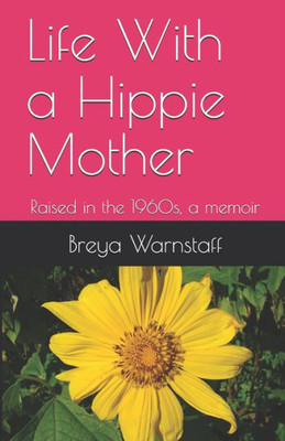 Life With A Hippie Mother : Raised In The 1960S, A Memoir