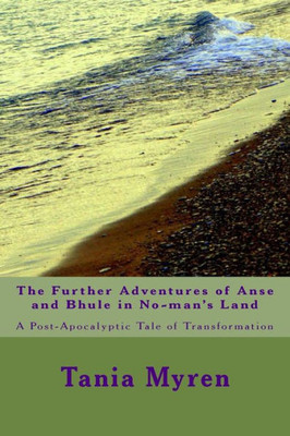 The Further Adventures Of Anse And Bhule In No-Man'S Land : A Post-Apocalyptic Tale Of Transformation