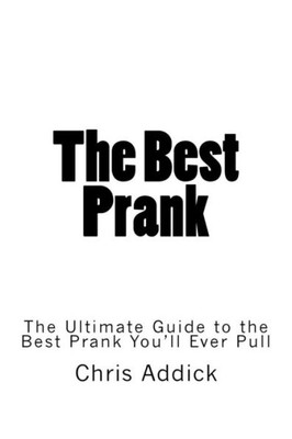 The Best Prank : The Ultimate Guide To The Best Prank You'Ll Ever Pull