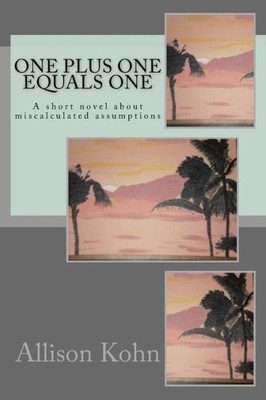 One Plus One Equals One : A Short Novel About Miscalculated Assumptions