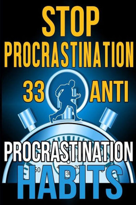 Stop Procrastination : 33 Anti-Procrastination Habits To Stop Being Lazy And Earn Back Your 1095 Hours A Year