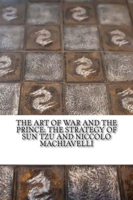 The Art Of War And The Prince : The Strategy Of Sun Tzu And Niccolo Machiavelli