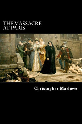 The Massacre At Paris : With The Death Of The Duke Of Guise