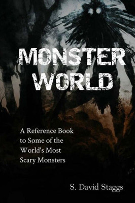 Monster World : A Reference Guide To Some Of The World'S Most Scary Monsters