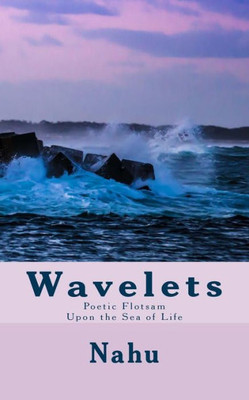 Wavelets : Poetic Flotsam Upon The Sea Of Life