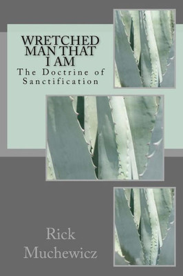Wretched Man That I Am : The Doctrine Of Sanctification
