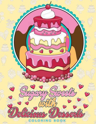 Sugary Sweets With Delicious Desserts Coloring Book : Cakes, Ice Cream, Donuts, Cupcakes, Lollipops, Milkshakes And More - A Really Relaxing Gift For Bakers, Pastry Chefs And Dessert Lovers