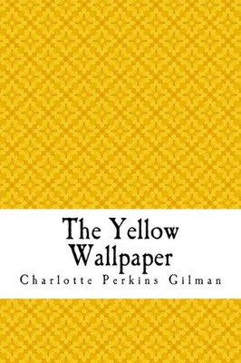 The Yellow Wallpaper : The Yellow Wall-Paper. A Story