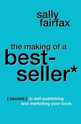 The Making Of A Best-Seller : Secrets To Self-Publishing And Marketing Your Book