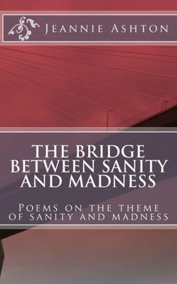 The Bridge Between Sanity And Madness : Poems On The Theme Of Sanity And Madness
