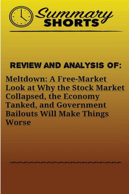 Meltdown : A Free-Market Look At Why The Stock Market Collapsed, The Economy Tanked, And Government Bailouts Will Make Things Worse