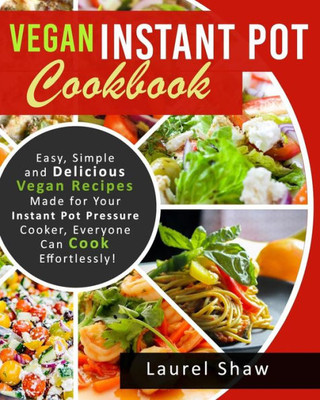 Vegan Instant Pot Cookbook : Easy, Simple And Delicious Vegan Recipes Made For Your Instant Pot Pressure Cooker, Everyone Can Cook Effortlessly!