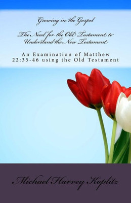 The Need For The Old Testament To Understand The New Testament : An Examination Of Matthew 22:35-46 Using The Old Testament