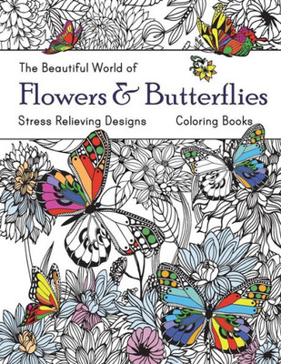 The Beautiful World Of Flowers And Butterflies Coloring Book : Adult Coloring Book Wonderful Butterflies And Flowers : Relaxing, Stress Relieving Designs