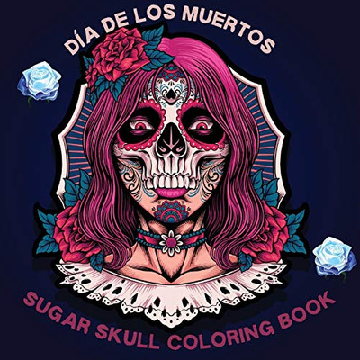 Dia de los Muertos Sugar Skull Coloring Book: Coloring books for adults sugar skulls A Day of the Dead Sugar Skull Coloring Book for Adults A Day of ... Fun Skull Designs, Beautiful Gothic Women