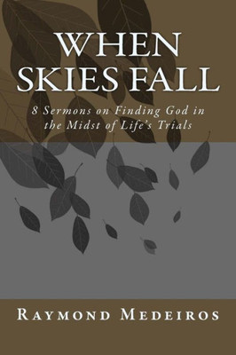When Skies Fall : 8 Sermons On Finding God In The Midst Of Life'S Trials