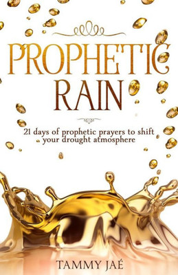 Prophetic Rain : 21 Days Of Prophetic Prayers To Shift Your Drought Atmosphere