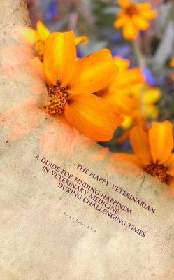 The Happy Veterinarian : A Guide For Finding Happiness In Veterinary Medicine In Challenging Times