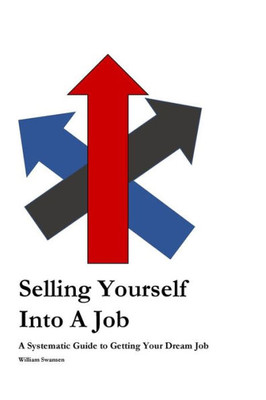 Selling Yourself Into A Job : A Systematic Approach To Getting Your Dream Job